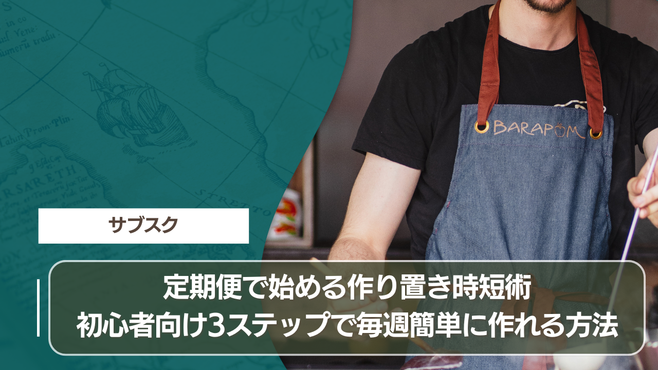 定期便で始める作り置き時短術｜初心者向け3ステップで毎週簡単に作れる方法