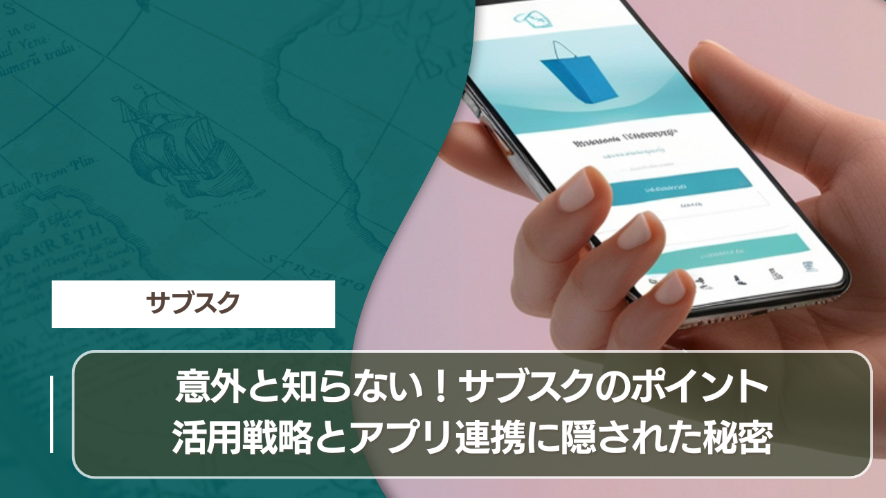 意外と知らない！サブスクのポイント活用戦略とアプリ連携に隠された秘密