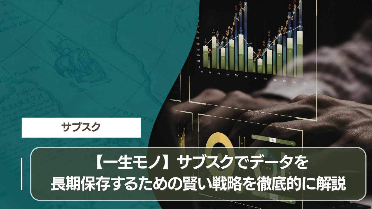 【一生モノ】サブスクでデータを長期保存するための賢い戦略を徹底的に解説