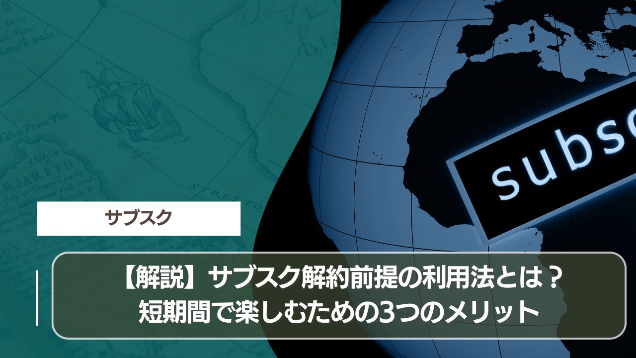 【解説】サブスク解約前提の利用法とは？短期間で楽しむための3つのメリット