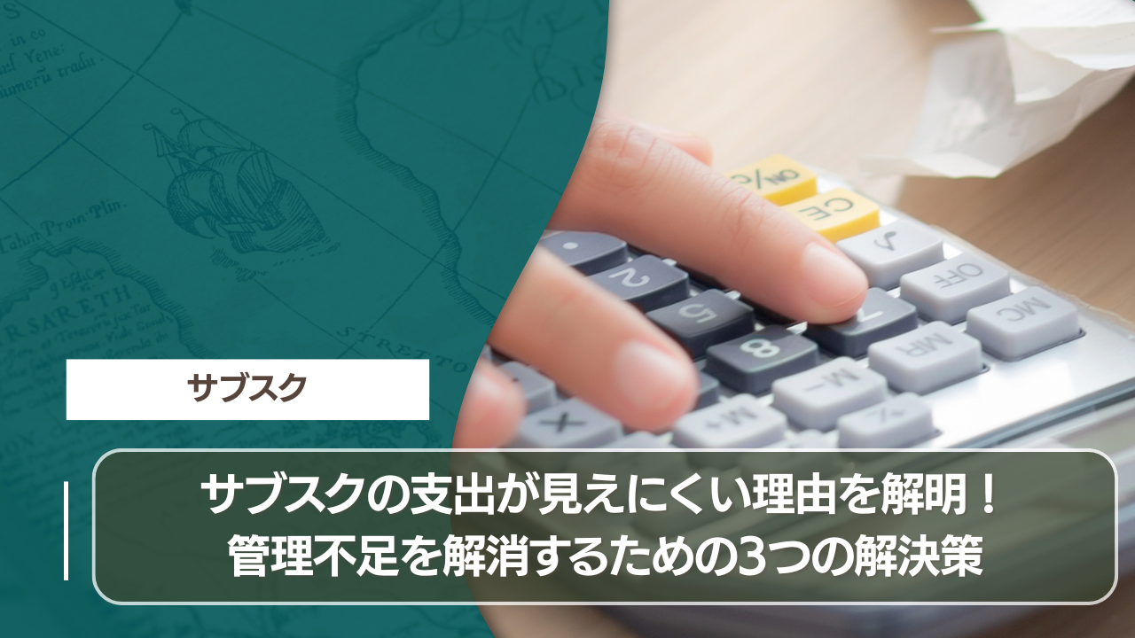 サブスクの支出が見えにくい理由を解明！管理不足を解消するための3つの解決策