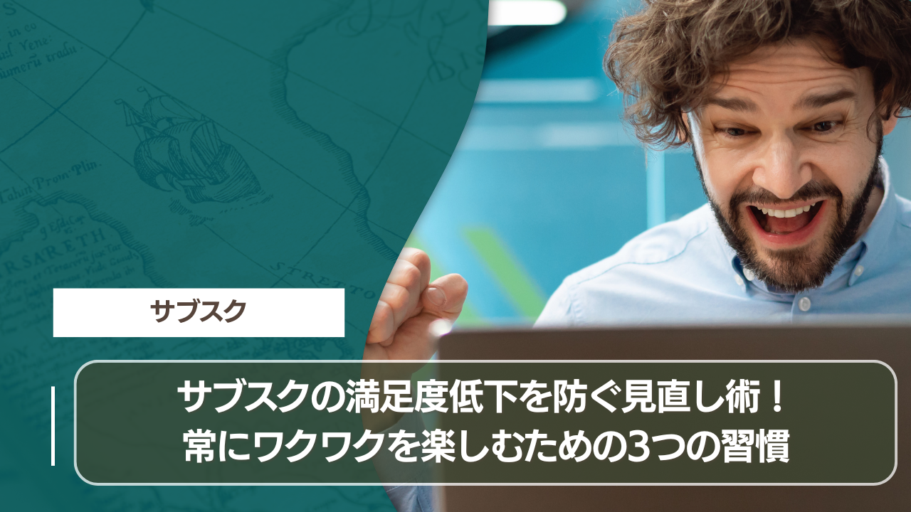 サブスクの満足度低下を防ぐ見直し術！常にワクワクを楽しむための3つの習慣