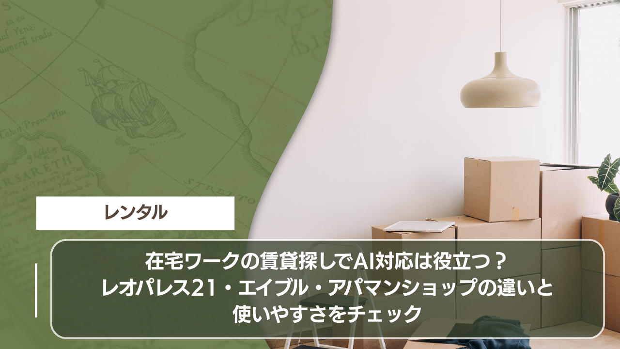 在宅ワークの賃貸探しでAI対応は役立つ？レオパレス21・エイブル・アパマンショップの違いと使いやすさをチェック