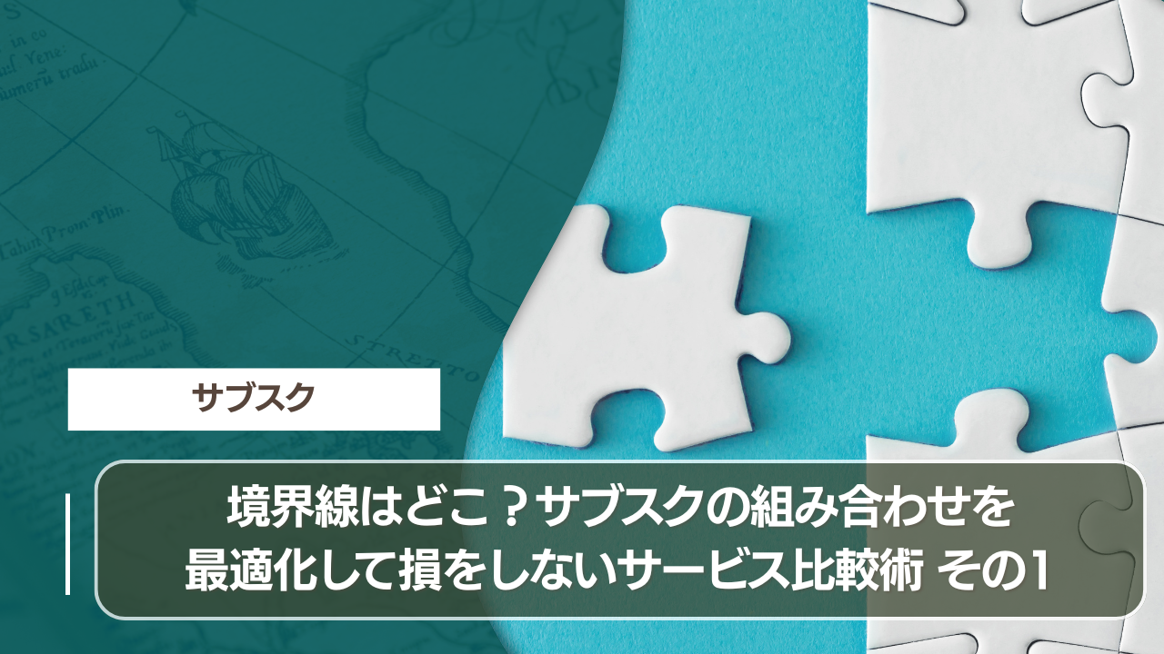 境界線はどこ？サブスクの組み合わせを最適化して損をしないサービス比較術 その1