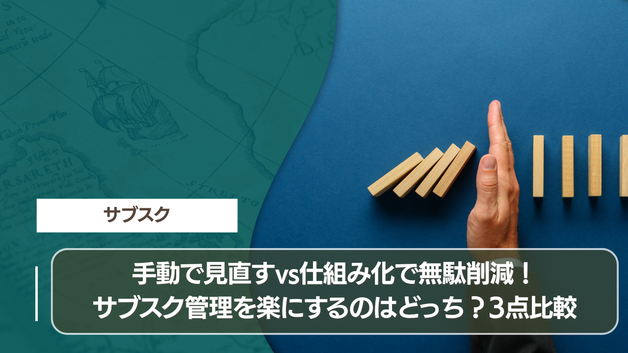 手動で見直すvs仕組み化で無駄削減！サブスク管理を楽にするのはどっち？3点比較