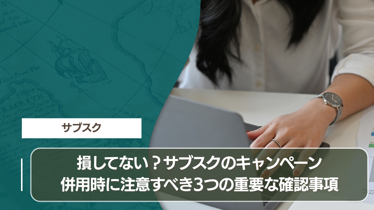 損してない？サブスクのキャンペーン併用時に注意すべき3つの重要な確認事項