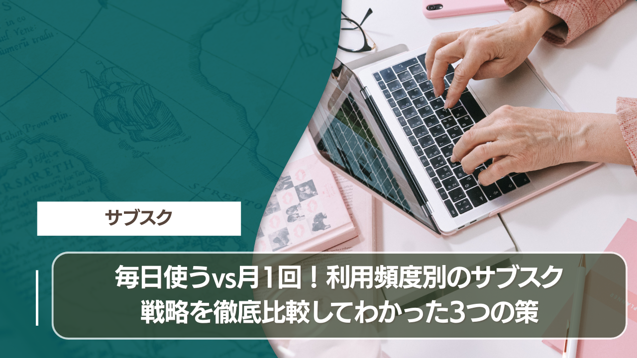 毎日使うvs月1回！利用頻度別のサブスク戦略を徹底比較してわかった3つの策