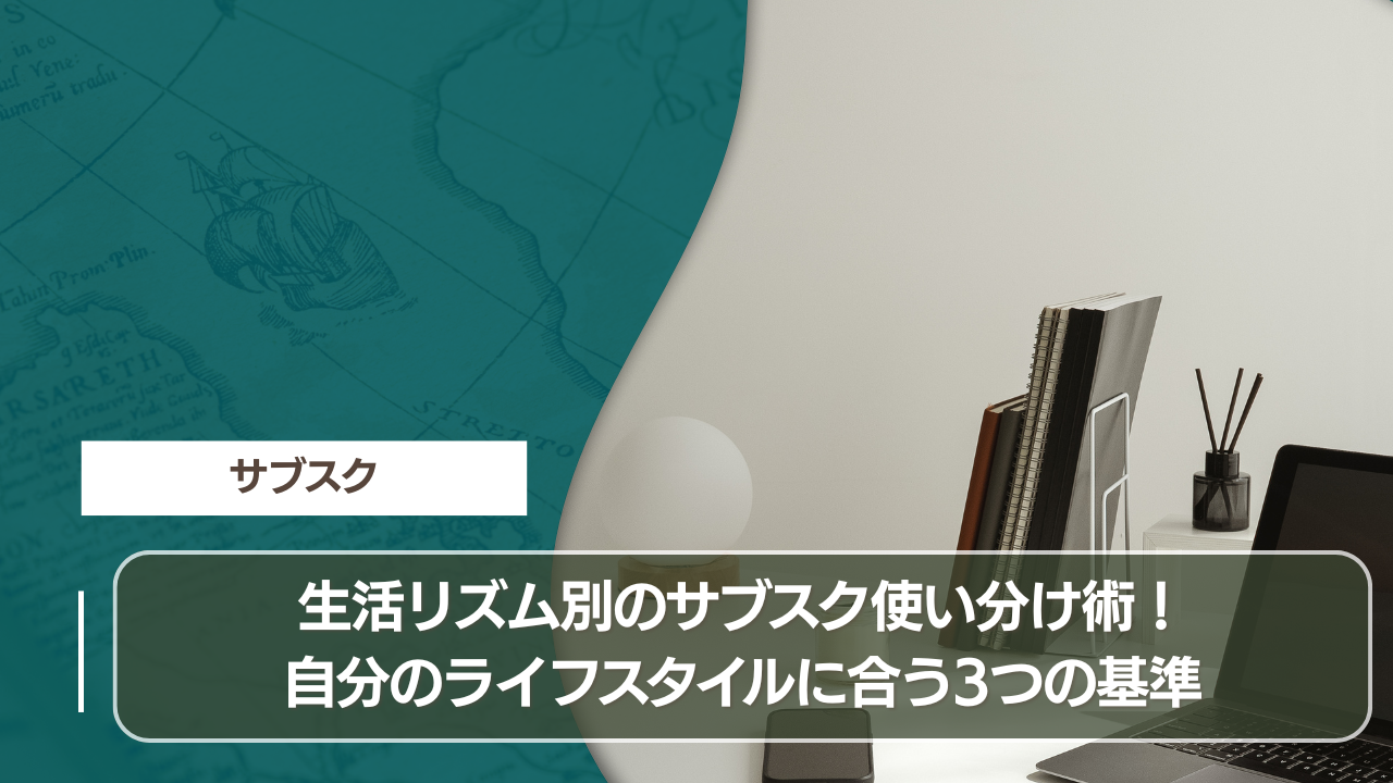 生活リズム別のサブスク使い分け術！自分のライフスタイルに合う3つの基準