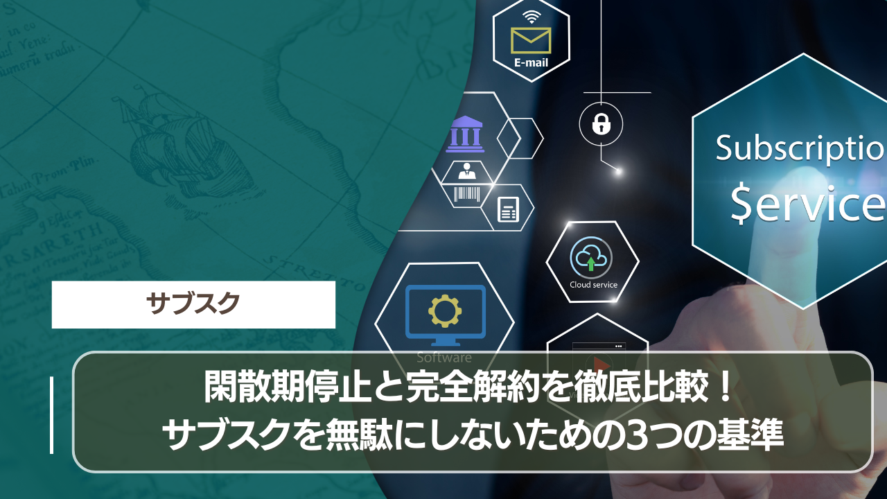 閑散期停止と完全解約を徹底比較！サブスクを無駄にしないための3つの基準