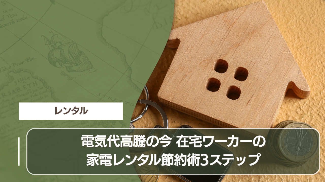 電気代高騰の今 在宅ワーカーの家電レンタル節約術3ステップ