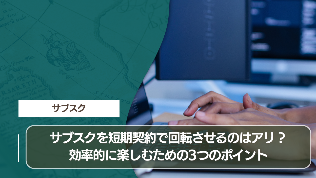 サブスクを短期契約で回転させるのはアリ？効率的に楽しむための3つのポイント