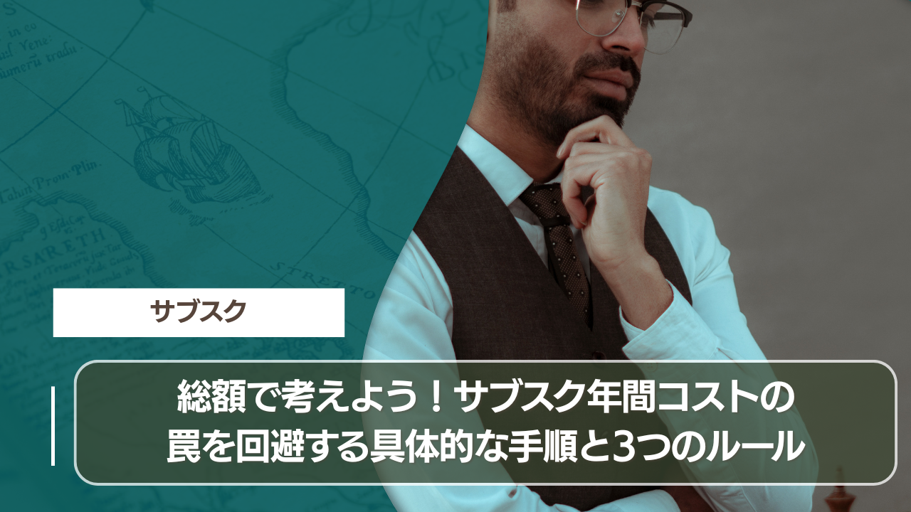 総額で考えよう！サブスク年間コストの罠を回避する具体的な手順と3つのルール