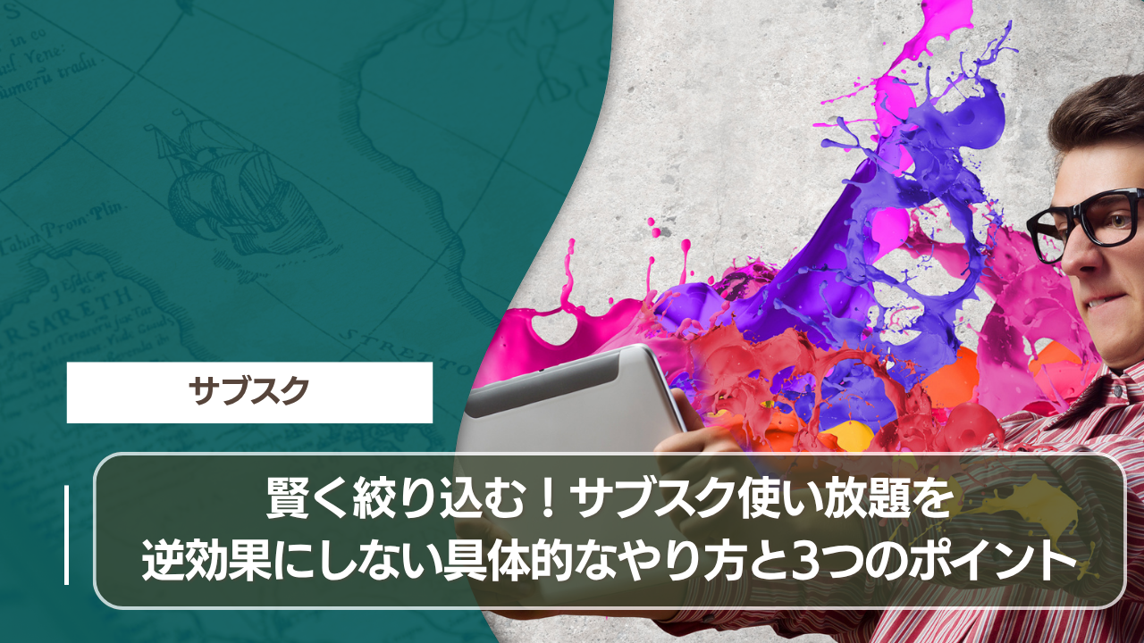 賢く絞り込む！サブスク使い放題を逆効果にしない具体的なやり方と3つのポイント